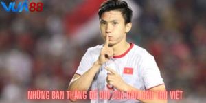 Những bàn thắng để đời của dàn cầu thủ việt